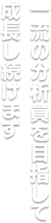 
一流の分析員を目指して、成長し続けます