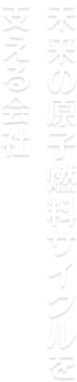 未来の原子燃料サイクルを支える会社