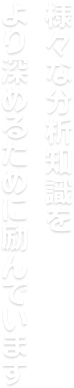 様々な分析知識をより深めるために励んでいます